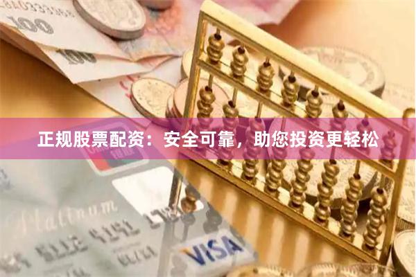 正规股票配资：安全可靠，助您投资更轻松