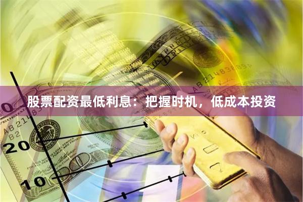 股票配资最低利息：把握时机，低成本投资