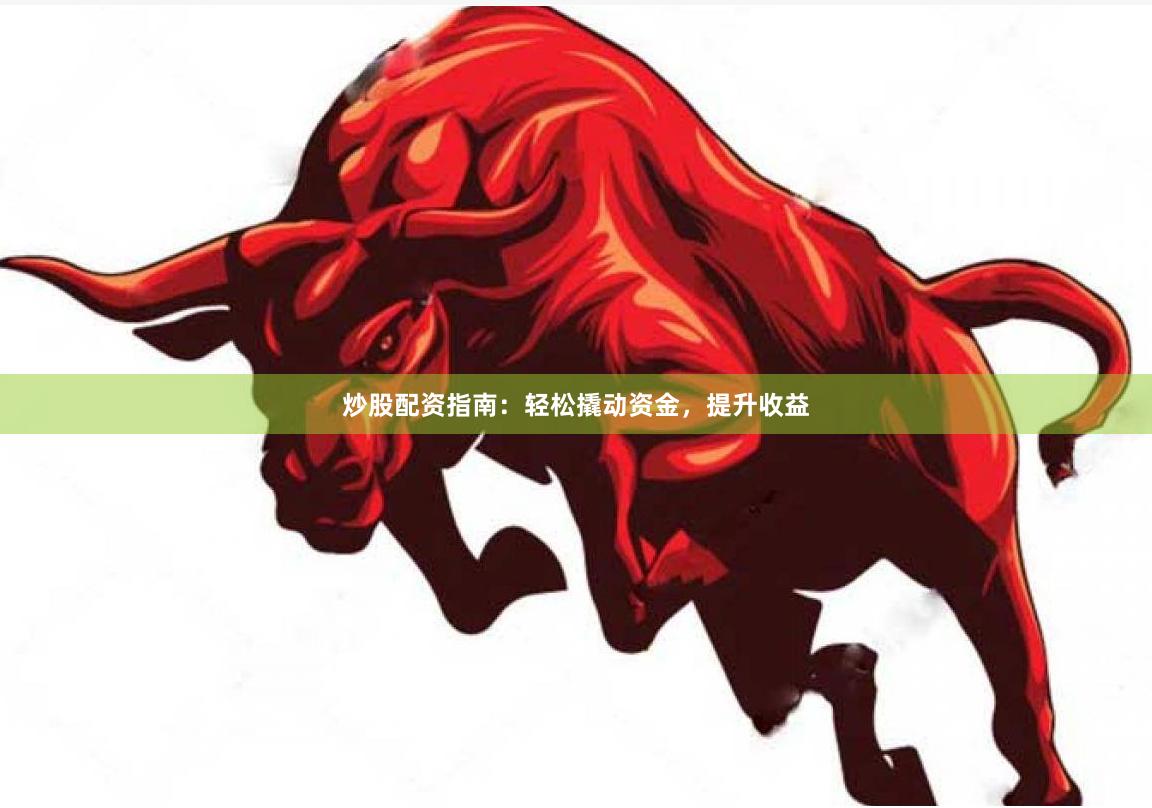 炒股配资指南：轻松撬动资金，提升收益