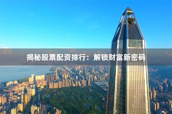 揭秘股票配资排行：解锁财富新密码