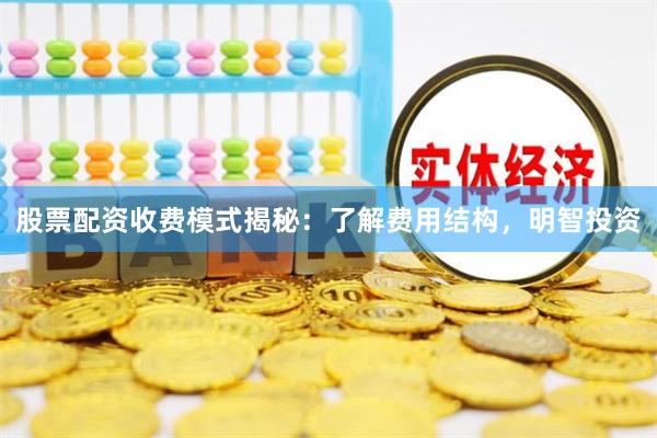股票配资收费模式揭秘：了解费用结构，明智投资