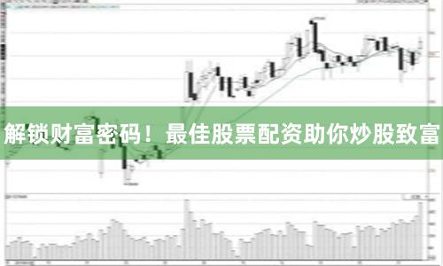 解锁财富密码！最佳股票配资助你炒股致富
