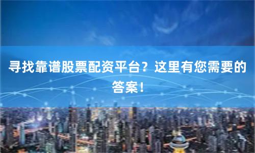 寻找靠谱股票配资平台？这里有您需要的答案！