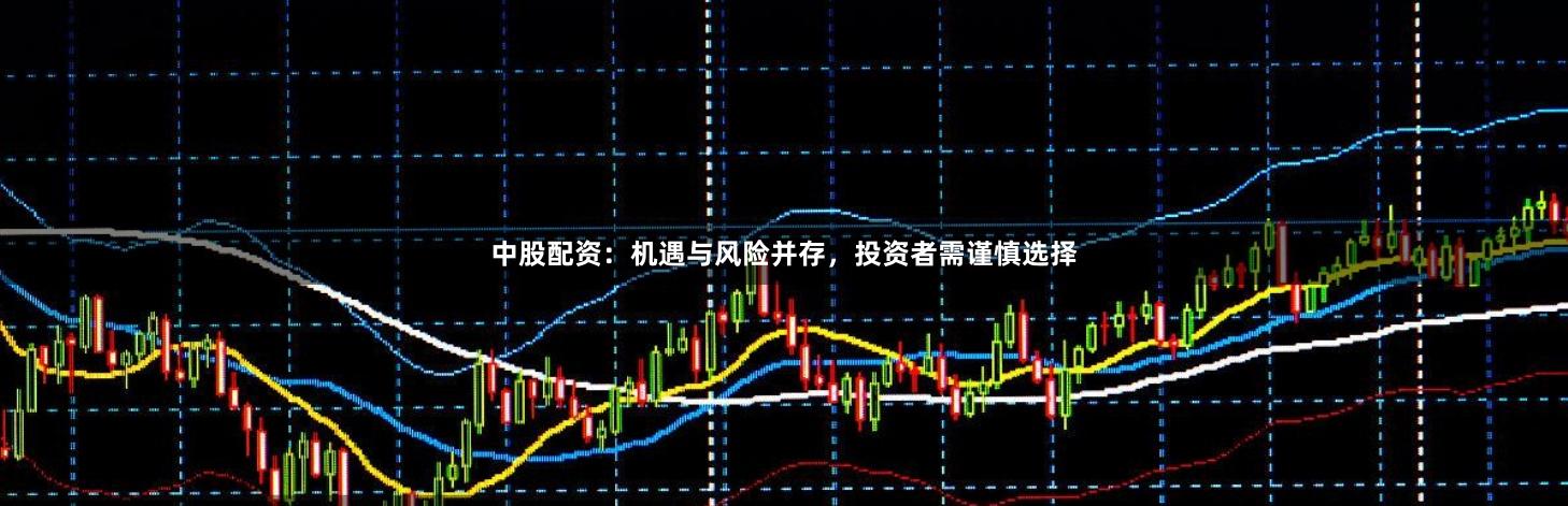 中股配资：机遇与风险并存，投资者需谨慎选择