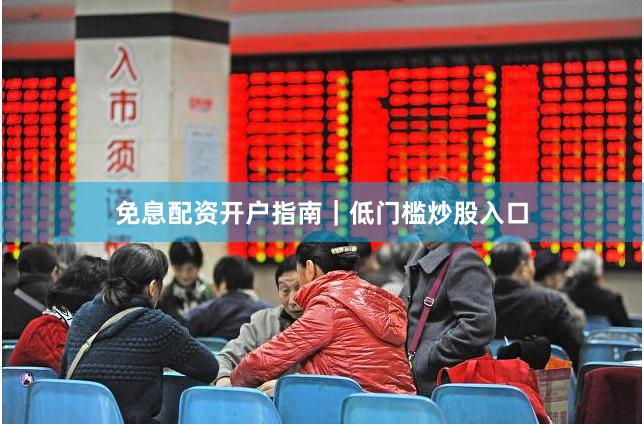 免息配资开户指南｜低门槛炒股入口
