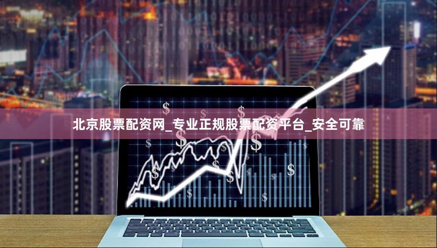 北京股票配资网_专业正规股票配资平台_安全可靠