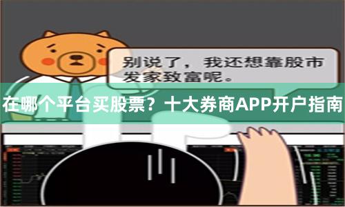 在哪个平台买股票？十大券商APP开户指南