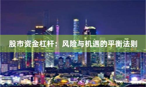 股市资金杠杆：风险与机遇的平衡法则
