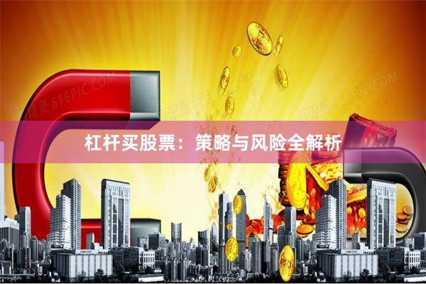 杠杆买股票：策略与风险全解析