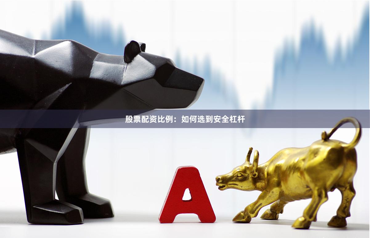 股票配资比例：如何选到安全杠杆