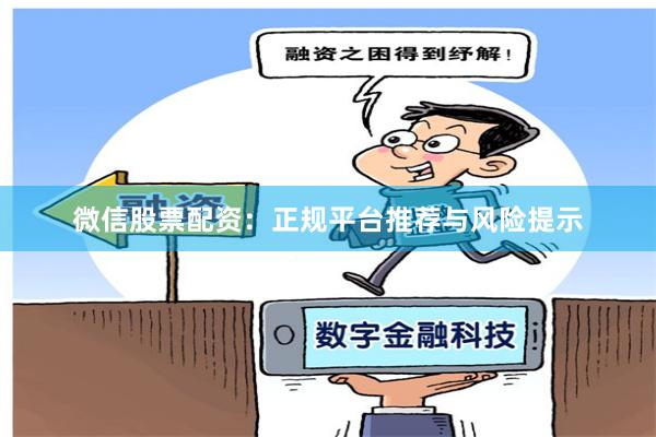 微信股票配资：正规平台推荐与风险提示
