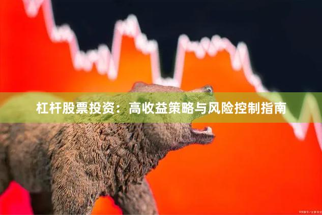 杠杆股票投资：高收益策略与风险控制指南