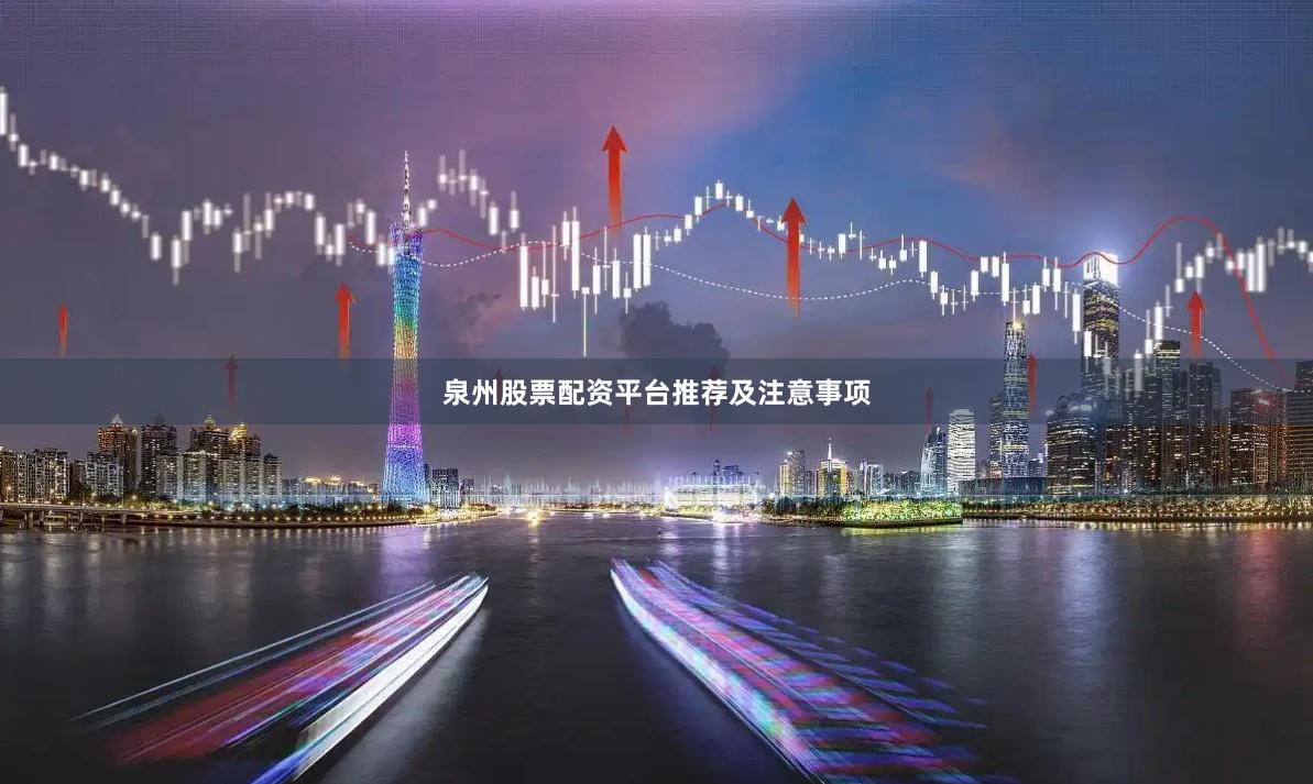 泉州股票配资平台推荐及注意事项