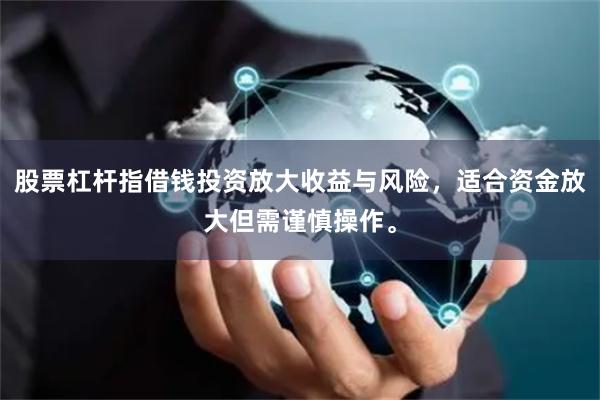 股票杠杆指借钱投资放大收益与风险，适合资金放大但需谨慎操作。