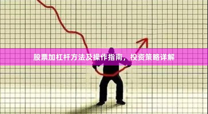 股票加杠杆方法及操作指南，投资策略详解
