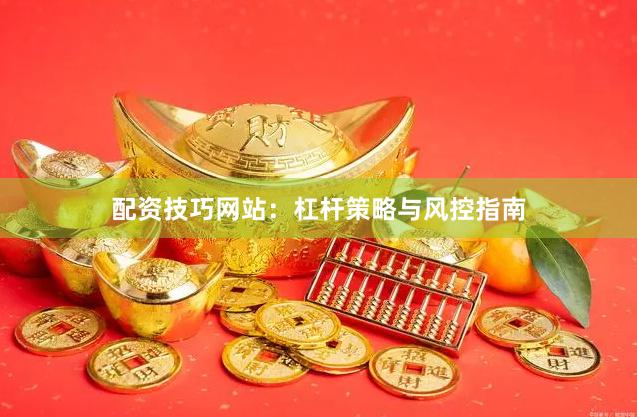 配资技巧网站：杠杆策略与风控指南
