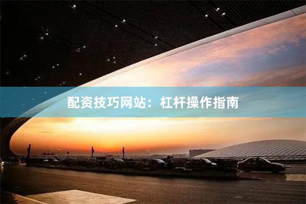 配资技巧网站：杠杆操作指南