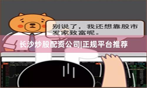 长沙炒股配资公司|正规平台推荐