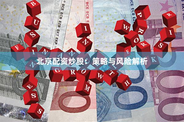 北京配资炒股：策略与风险解析