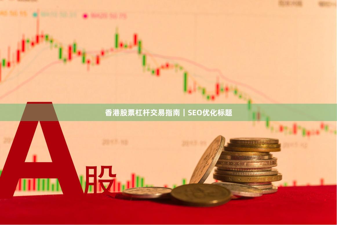 香港股票杠杆交易指南｜SEO优化标题
