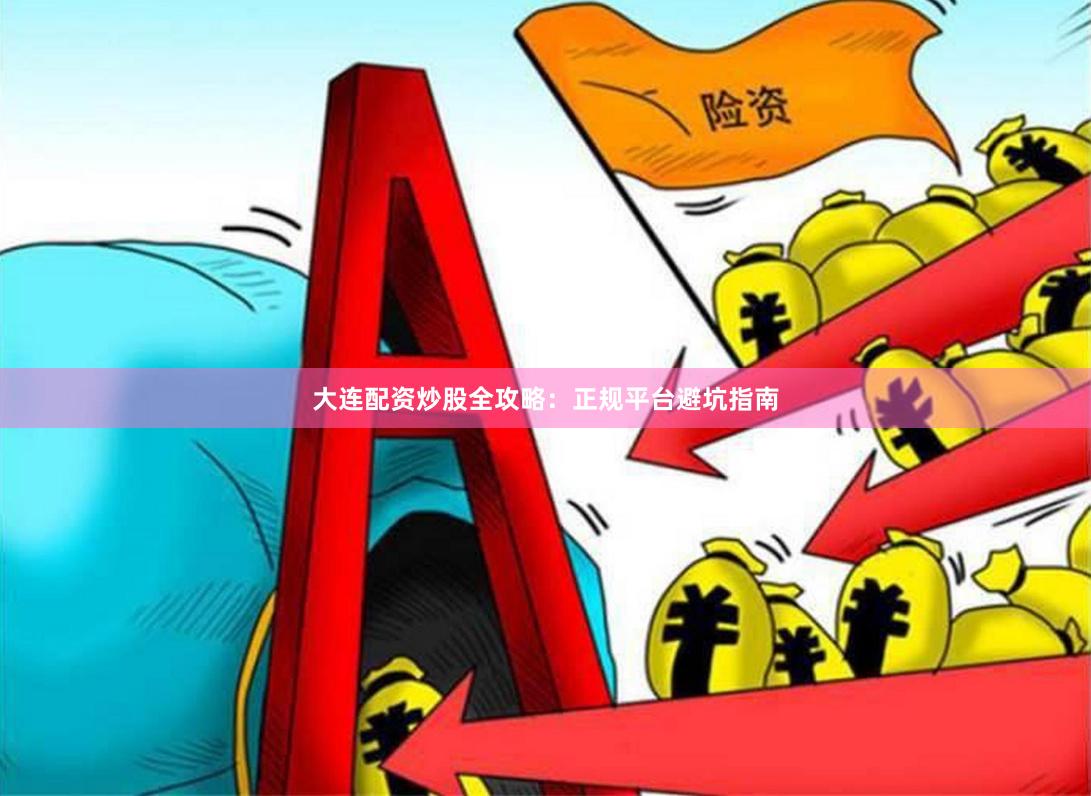 大连配资炒股全攻略：正规平台避坑指南