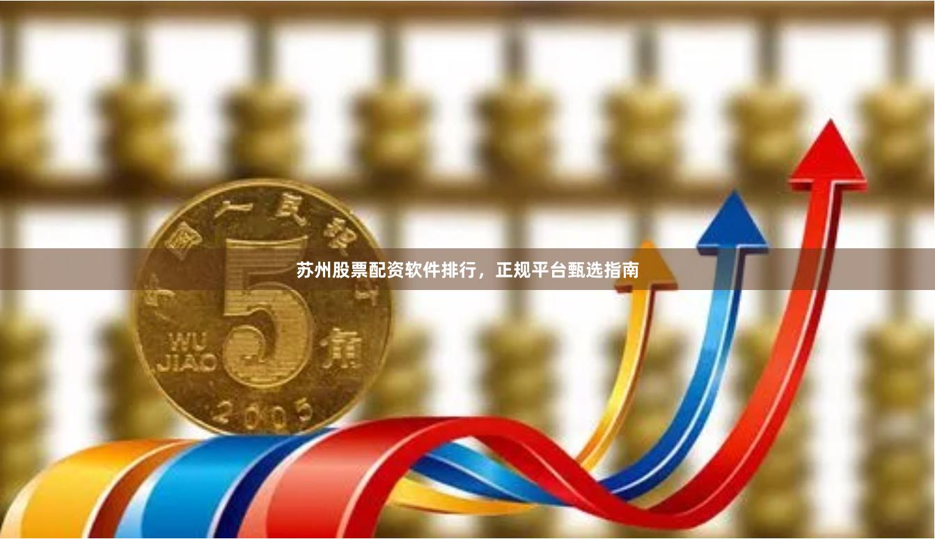 苏州股票配资软件排行，正规平台甄选指南