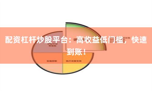 配资杠杆炒股平台：高收益低门槛，快速到账！